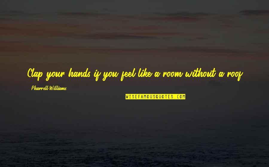 Feel Without You Quotes By Pharrell Williams: Clap your hands if you feel like a Feel Without You Quotes By Pharrell Williams: Clap your hands if you feel like a