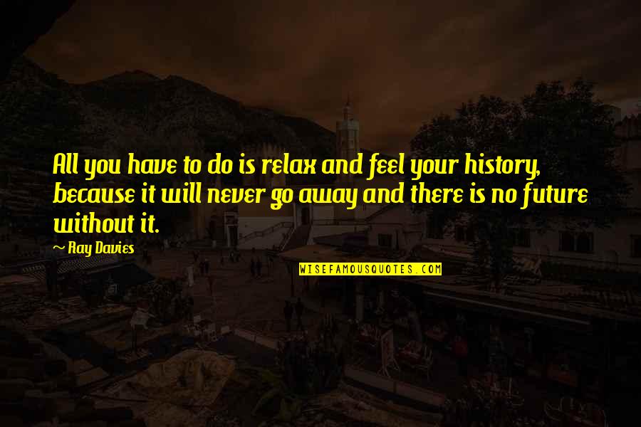 Feel Without You Quotes By Ray Davies: All you have to do is relax and Feel Without You Quotes By Ray Davies: All you have to do is relax and