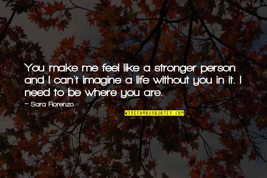 Feel Without You Quotes By Sara Fiorenzo: You make me feel like a stronger person Feel Without You Quotes By Sara Fiorenzo: You make me feel like a stronger person