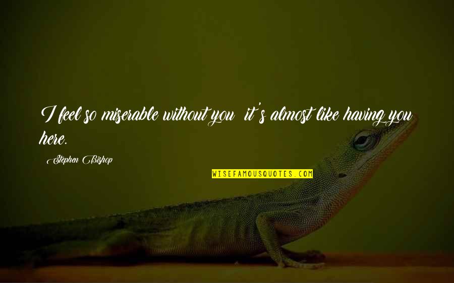 Feel Without You Quotes By Stephen Bishop: I feel so miserable without you; it's almost Feel Without You Quotes By Stephen Bishop: I feel so miserable without you; it's almost