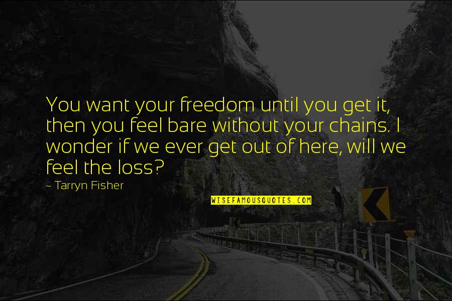 Feel Without You Quotes By Tarryn Fisher: You want your freedom until you get it, Feel Without You Quotes By Tarryn Fisher: You want your freedom until you get it,