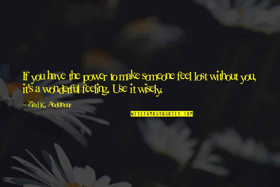Feel Without You Quotes By Ziad K. Abdelnour: If you have the power to make someone Feel Without You Quotes By Ziad K. Abdelnour: If you have the power to make someone
