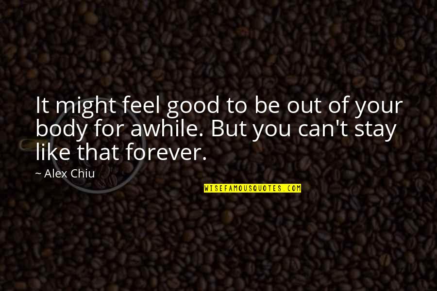 Feel Your Body Quotes By Alex Chiu: It might feel good to be out of Feel Your Body Quotes By Alex Chiu: It might feel good to be out of