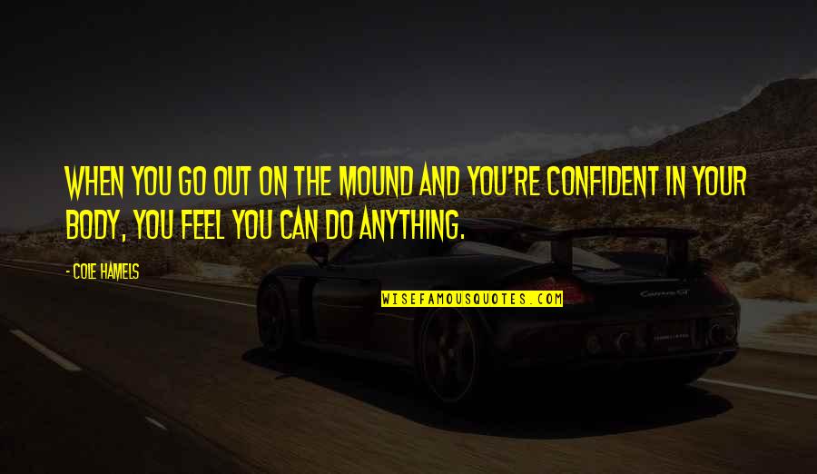 Feel Your Body Quotes By Cole Hamels: When you go out on the mound and Feel Your Body Quotes By Cole Hamels: When you go out on the mound and