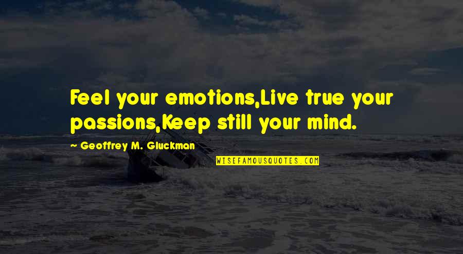 Feel Your Emotions Quotes By Geoffrey M. Gluckman: Feel your emotions,Live true your passions,Keep still your