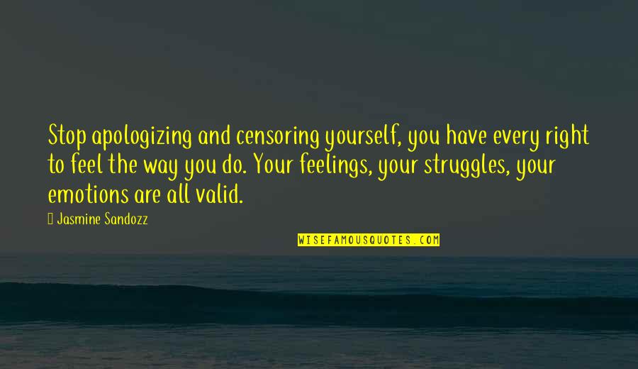 Feel Your Emotions Quotes By Jasmine Sandozz: Stop apologizing and censoring yourself, you have every