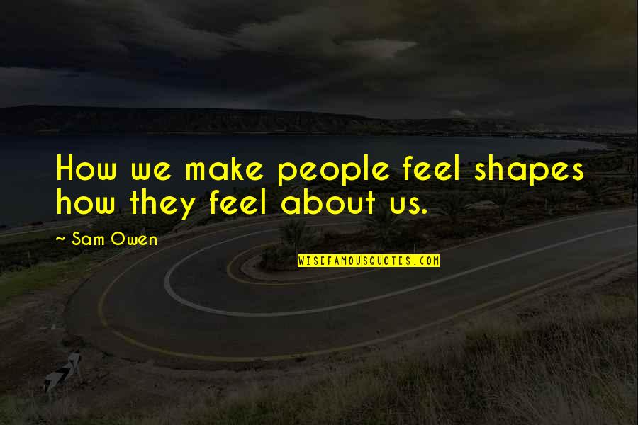 Feel Your Emotions Quotes By Sam Owen: How we make people feel shapes how they
