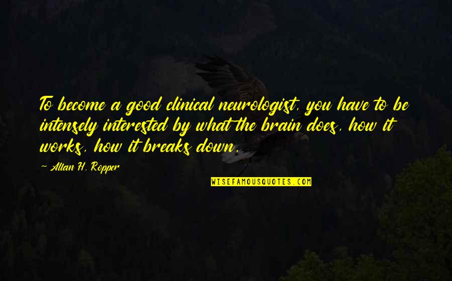 Feel Your Heart Breaking Quotes By Allan H. Ropper: To become a good clinical neurologist, you have Feel Your Heart Breaking Quotes By Allan H. Ropper: To become a good clinical neurologist, you have