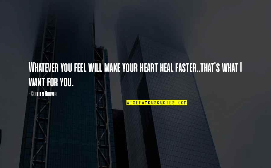 Feel Your Heart Quotes By Colleen Hoover: Whatever you feel will make your heart heal