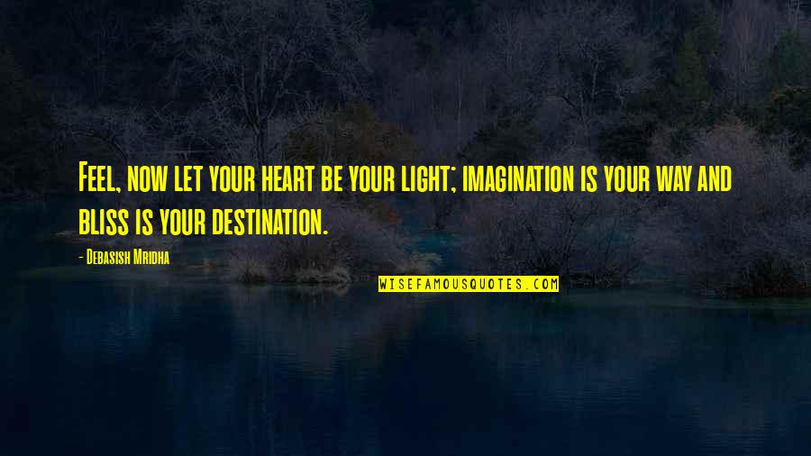 Feel Your Heart Quotes By Debasish Mridha: Feel, now let your heart be your light;