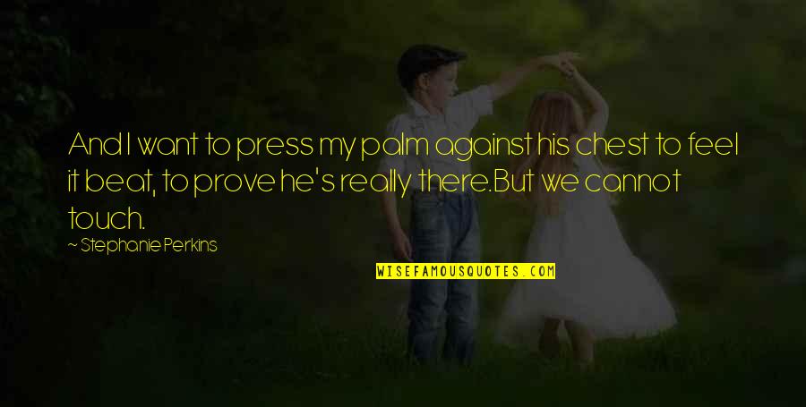 Feel Your Touch Quotes By Stephanie Perkins: And I want to press my palm against Feel Your Touch Quotes By Stephanie Perkins: And I want to press my palm against