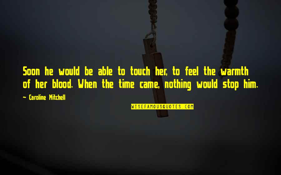 Feel Your Warmth Quotes By Caroline Mitchell: Soon he would be able to touch her, Feel Your Warmth Quotes By Caroline Mitchell: Soon he would be able to touch her,