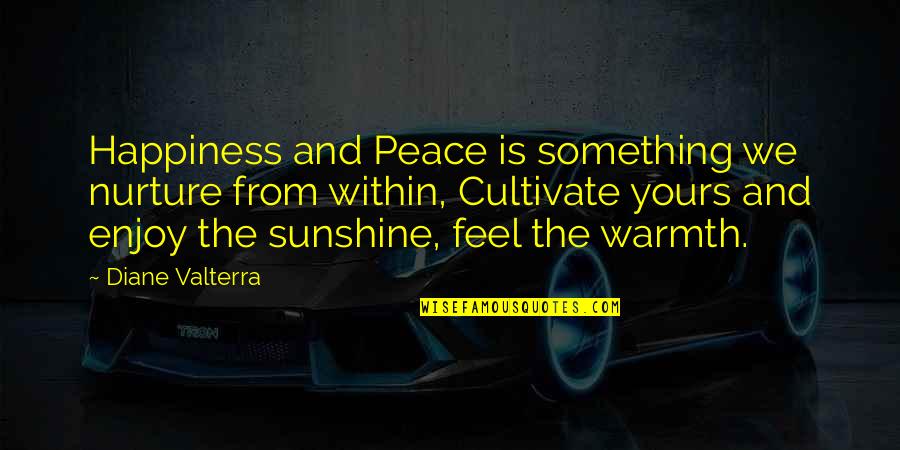 Feel Your Warmth Quotes By Diane Valterra: Happiness and Peace is something we nurture from Feel Your Warmth Quotes By Diane Valterra: Happiness and Peace is something we nurture from