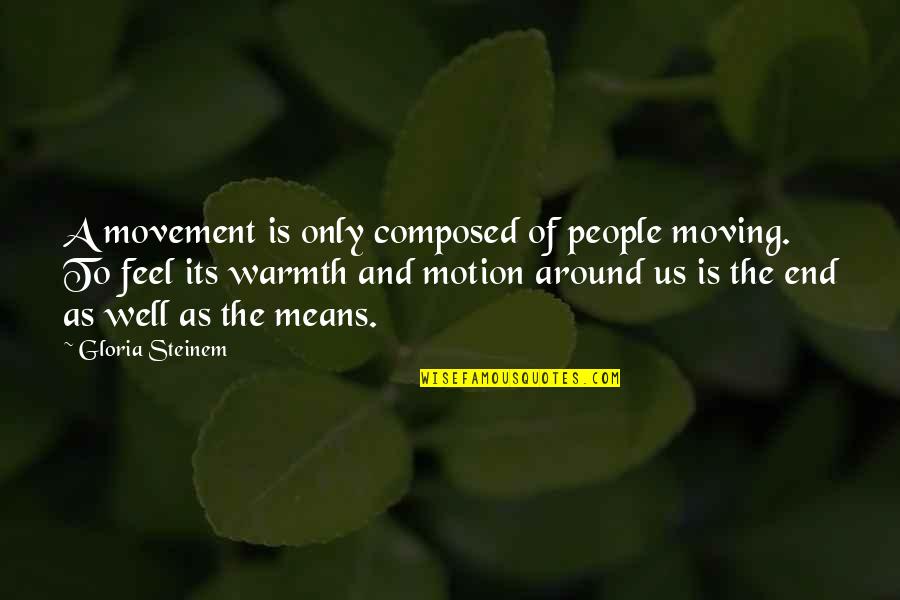 Feel Your Warmth Quotes By Gloria Steinem: A movement is only composed of people moving. Feel Your Warmth Quotes By Gloria Steinem: A movement is only composed of people moving.