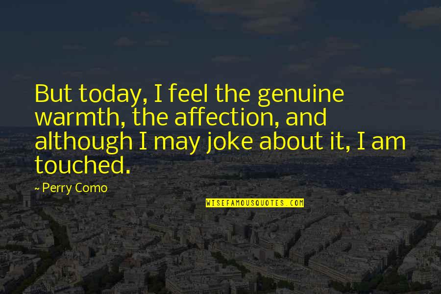 Feel Your Warmth Quotes By Perry Como: But today, I feel the genuine warmth, the Feel Your Warmth Quotes By Perry Como: But today, I feel the genuine warmth, the