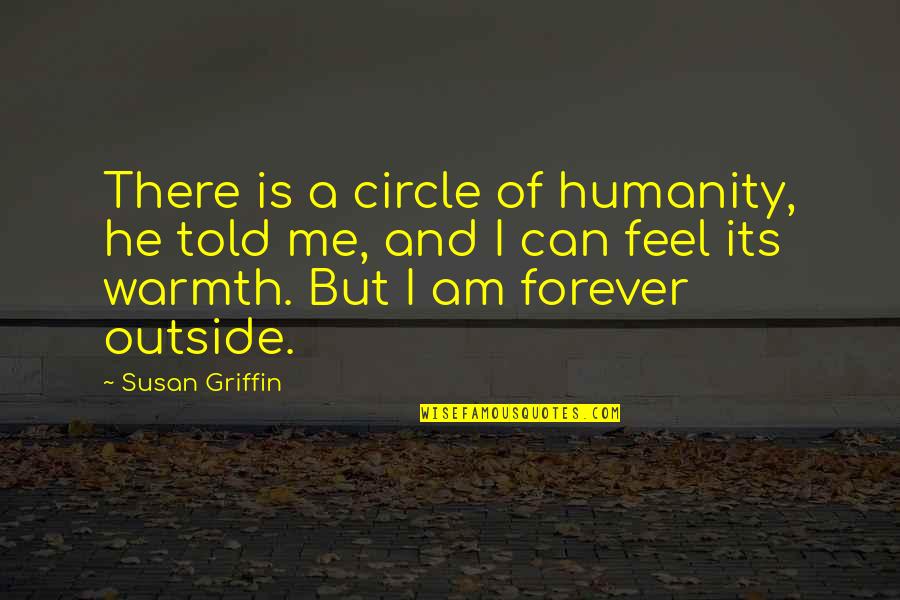 Feel Your Warmth Quotes By Susan Griffin: There is a circle of humanity, he told Feel Your Warmth Quotes By Susan Griffin: There is a circle of humanity, he told