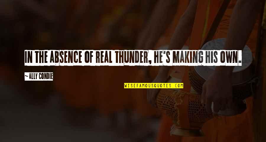 Feeler Quotes By Ally Condie: In the absence of real thunder, he's making
