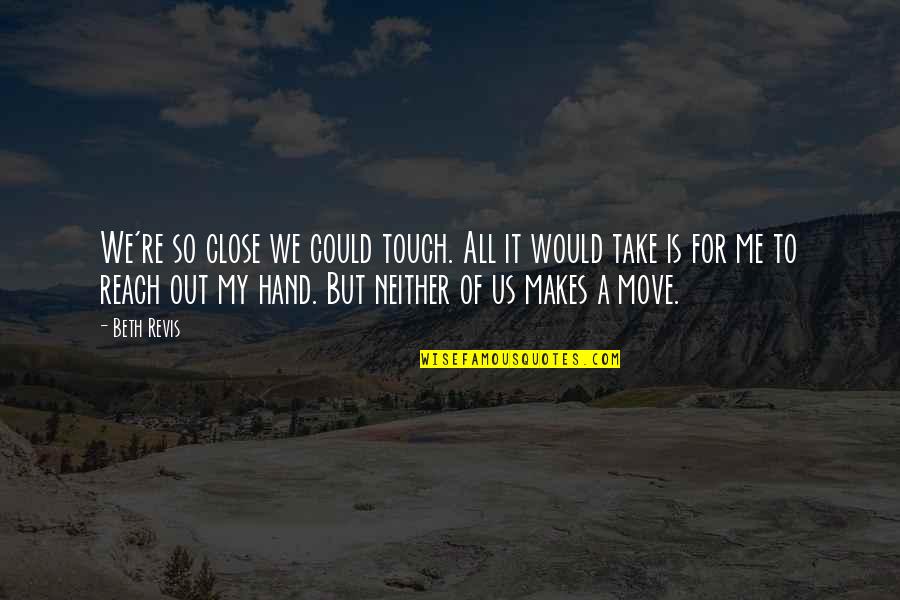 Feelers Of Giraffes Quotes By Beth Revis: We're so close we could touch. All it Feelers Of Giraffes Quotes By Beth Revis: We're so close we could touch. All it