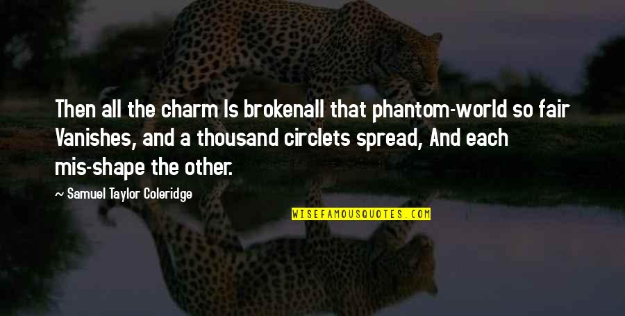 Feelest Quotes By Samuel Taylor Coleridge: Then all the charm Is brokenall that phantom-world