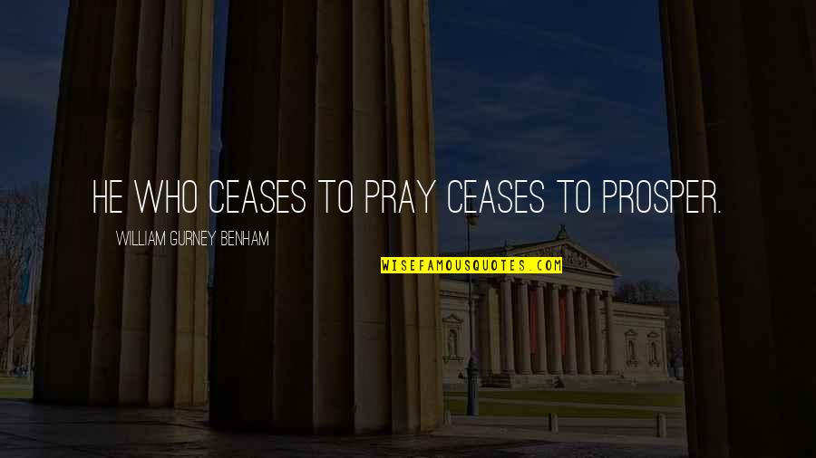 Feeley And Driscoll Quotes By William Gurney Benham: He who ceases to pray ceases to prosper. Feeley And Driscoll Quotes By William Gurney Benham: He who ceases to pray ceases to prosper.