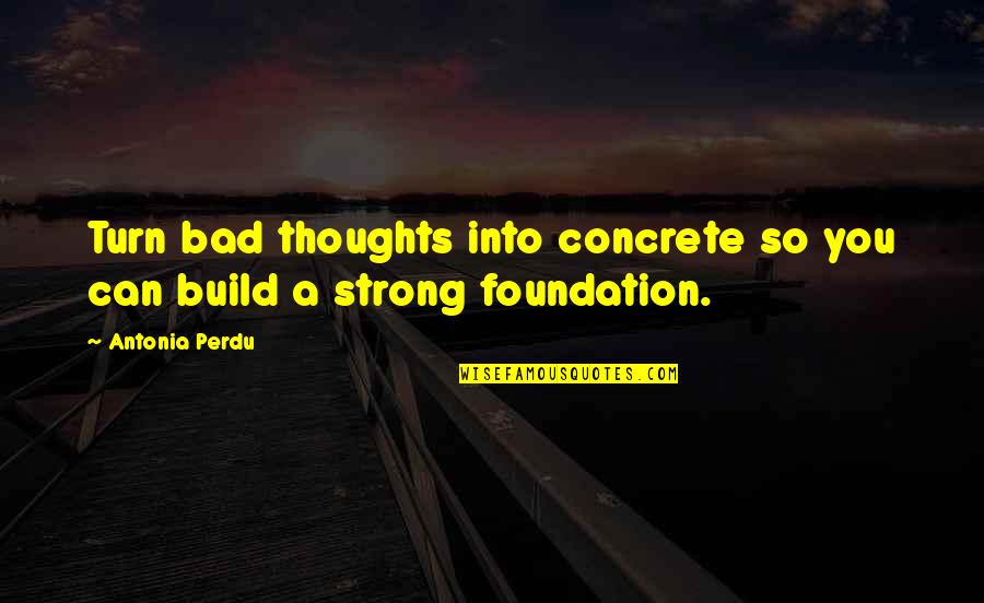 Feeley Driscoll Quotes By Antonia Perdu: Turn bad thoughts into concrete so you can