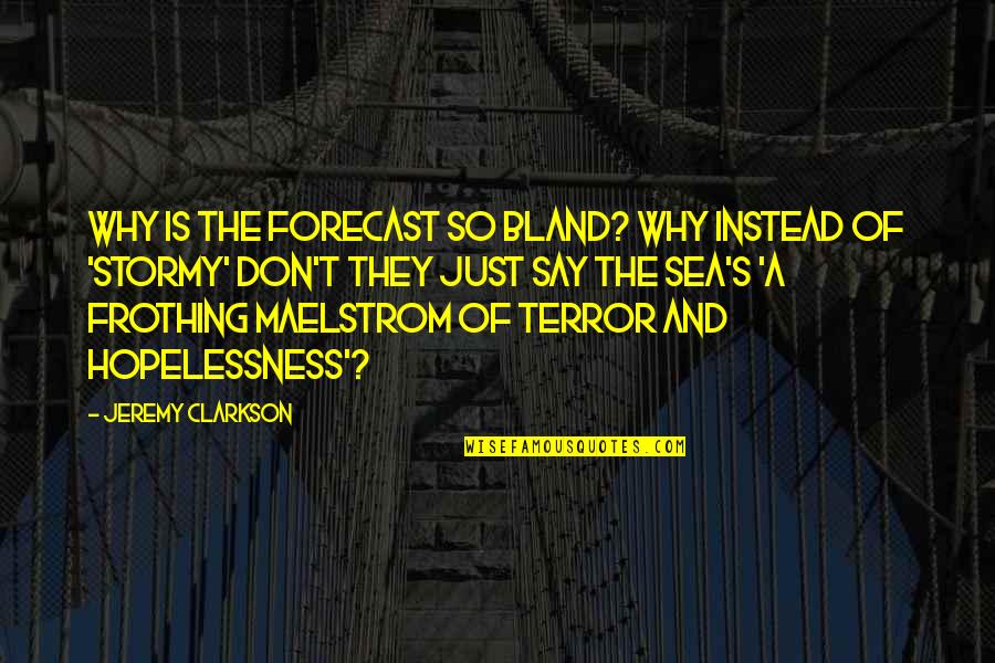 Feeley Driscoll Quotes By Jeremy Clarkson: Why is the forecast so bland? Why instead