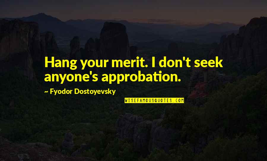 Feeley Field Quotes By Fyodor Dostoyevsky: Hang your merit. I don't seek anyone's approbation. Feeley Field Quotes By Fyodor Dostoyevsky: Hang your merit. I don't seek anyone's approbation.