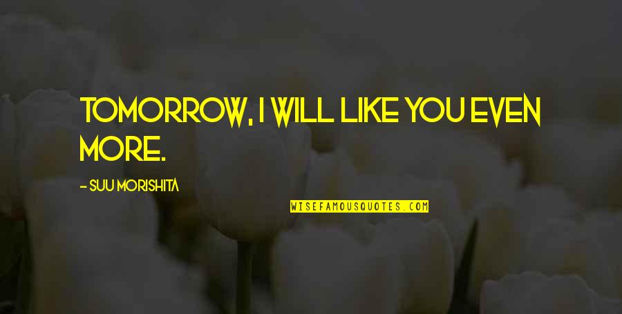 Feelgoodz Quotes By Suu Morishita: Tomorrow, I will like you even more.