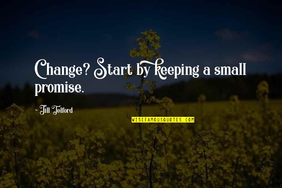Feelies Time Quotes By Jill Telford: Change? Start by keeping a small promise.