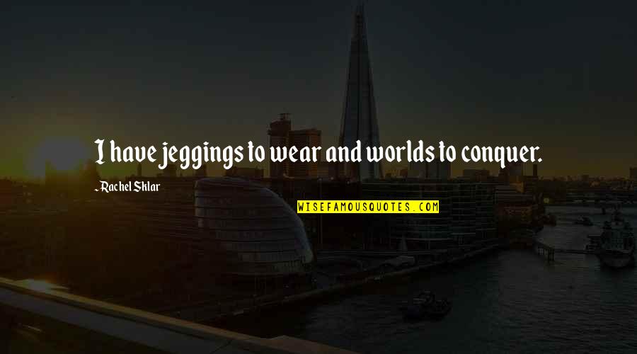 Feelies Time Quotes By Rachel Sklar: I have jeggings to wear and worlds to