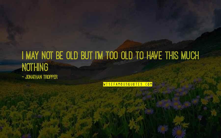 Feeling A Bit Sad Quotes By Jonathan Tropper: I may not be old but I'm too