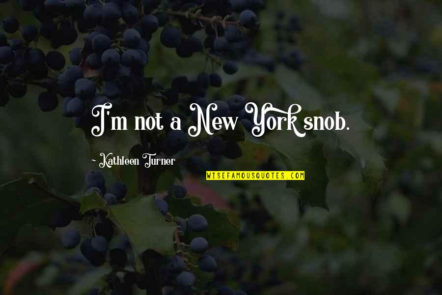 Feeling A Bit Sad Quotes By Kathleen Turner: I'm not a New York snob.