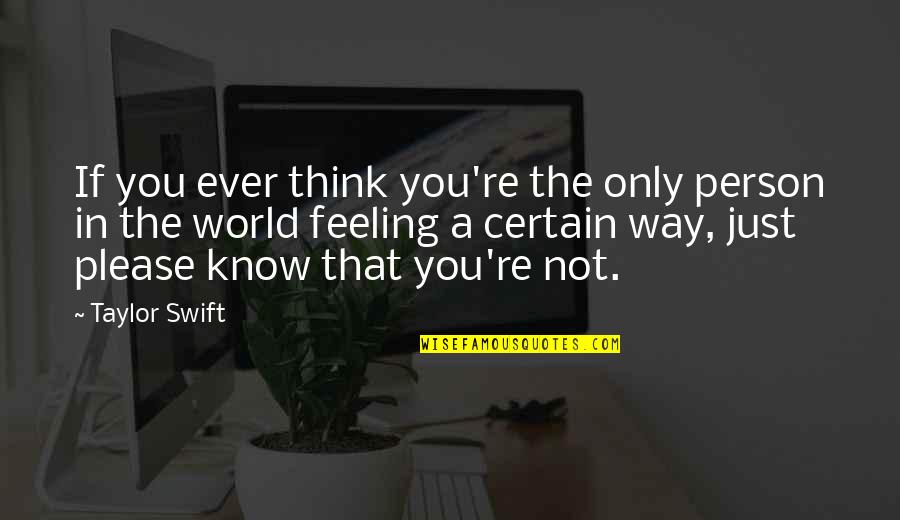 Feeling A Certain Way Quotes By Taylor Swift: If you ever think you're the only person Feeling A Certain Way Quotes By Taylor Swift: If you ever think you're the only person