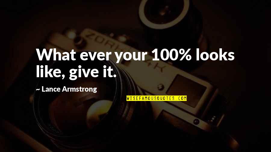 Feeling A Little Better Quotes By Lance Armstrong: What ever your 100% looks like, give it.