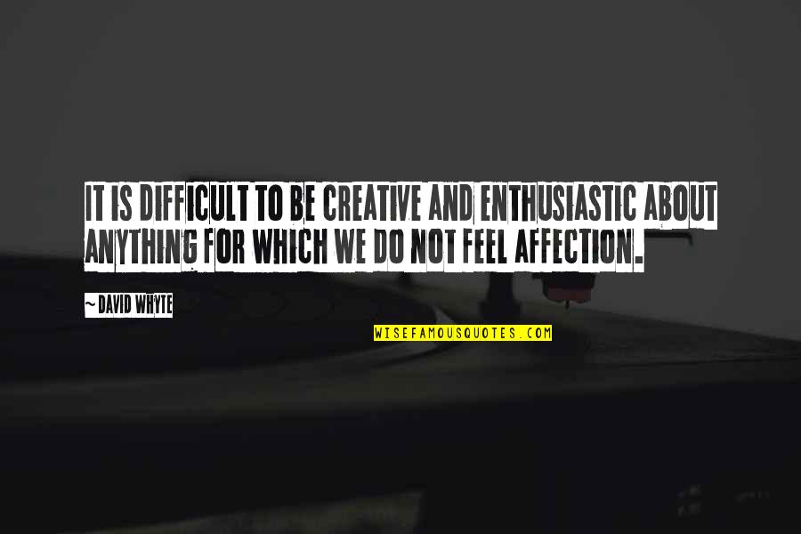 Feeling A Part Of Something Quotes By David Whyte: It is difficult to be creative and enthusiastic