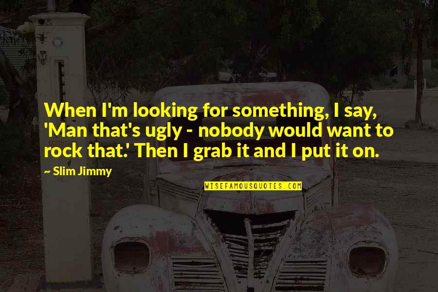 Feeling A Part Of Something Quotes By Slim Jimmy: When I'm looking for something, I say, 'Man