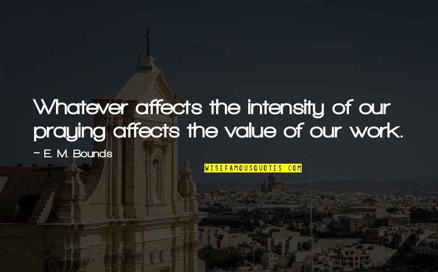 Feeling A Reece Quotes By E. M. Bounds: Whatever affects the intensity of our praying affects