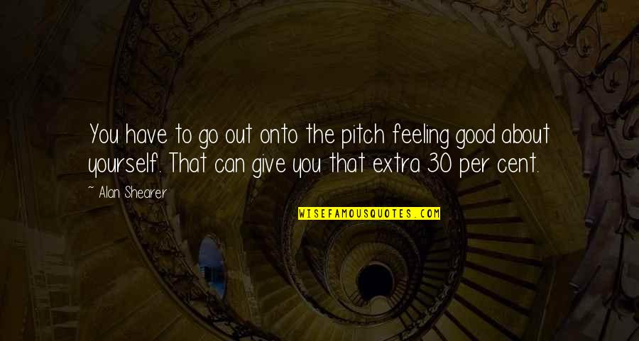 Feeling About Yourself Quotes By Alan Shearer: You have to go out onto the pitch