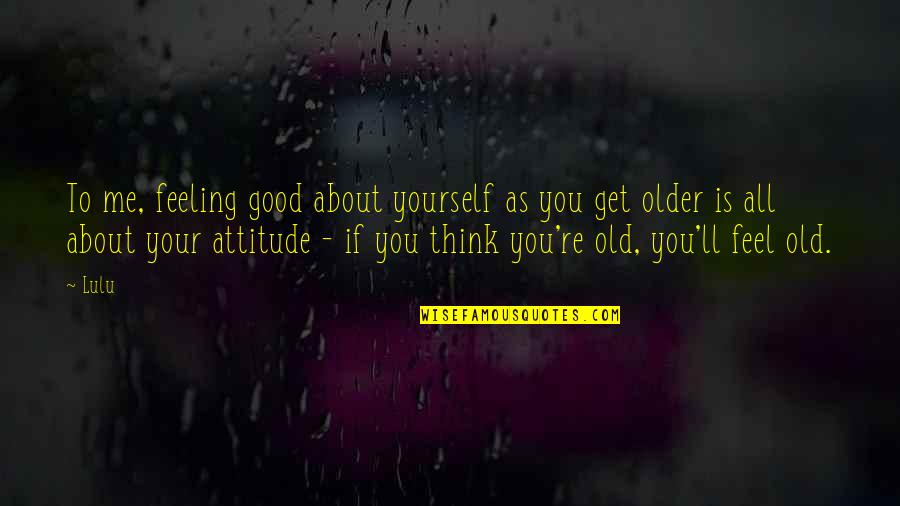 Feeling About Yourself Quotes By Lulu: To me, feeling good about yourself as you Feeling About Yourself Quotes By Lulu: To me, feeling good about yourself as you