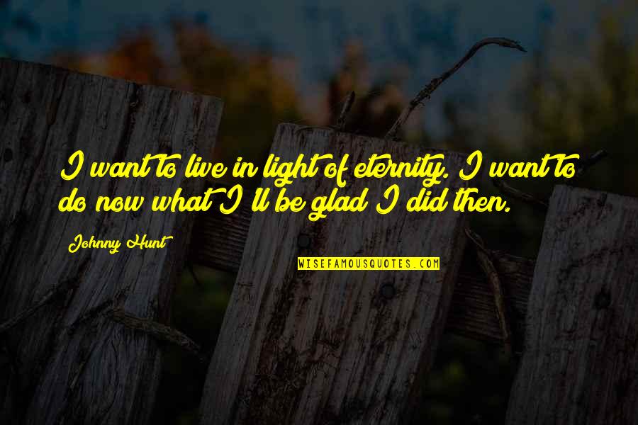 Feeling Abundance Quotes By Johnny Hunt: I want to live in light of eternity.