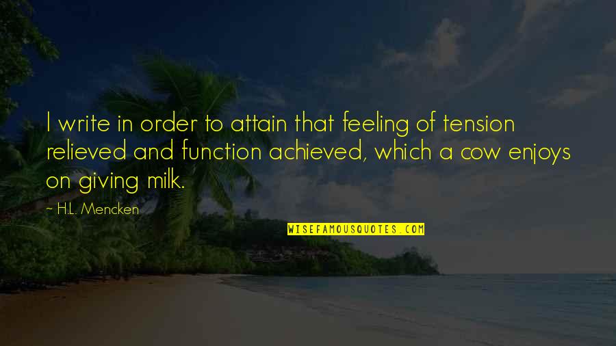 Feeling Achieved Quotes By H.L. Mencken: I write in order to attain that feeling Feeling Achieved Quotes By H.L. Mencken: I write in order to attain that feeling