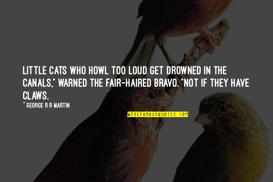 Feeling Alive Again Quotes By George R R Martin: Little cats who howl too loud get drowned