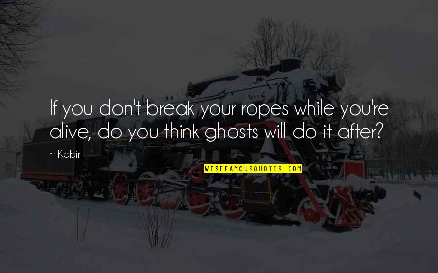 Feeling Alive In Nature Quotes By Kabir: If you don't break your ropes while you're