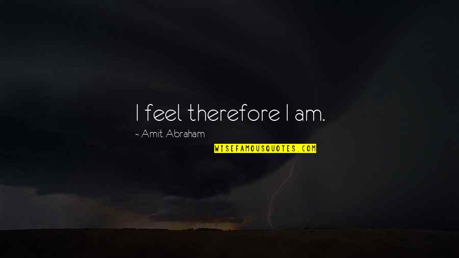 Feeling Alive Quotes By Amit Abraham: I feel therefore I am.