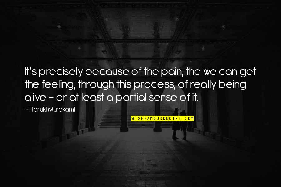 Feeling Alive Quotes By Haruki Murakami: It's precisely because of the pain, the we