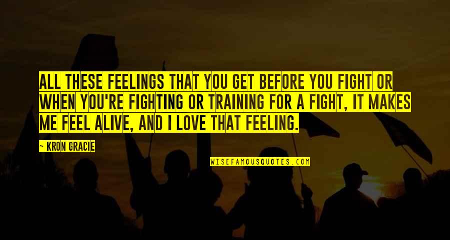 Feeling Alive Quotes By Kron Gracie: All these feelings that you get before you