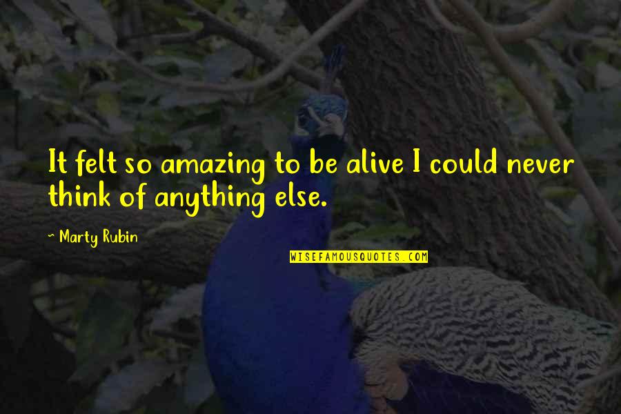 Feeling Alive Quotes By Marty Rubin: It felt so amazing to be alive I