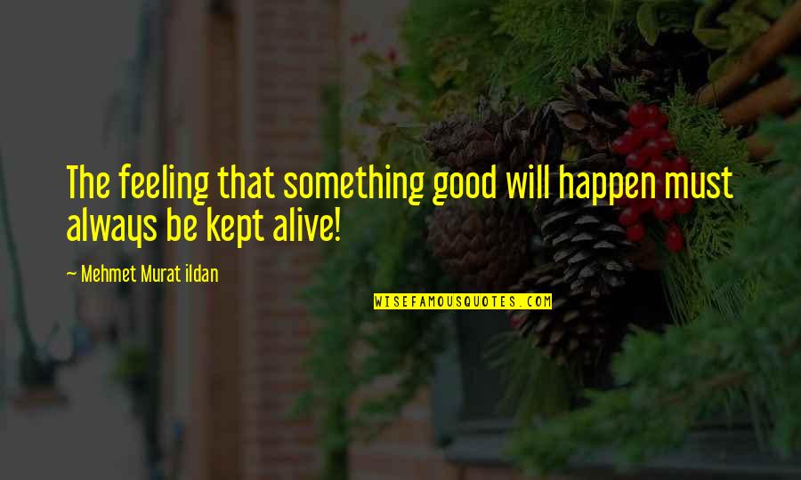 Feeling Alive Quotes By Mehmet Murat Ildan: The feeling that something good will happen must