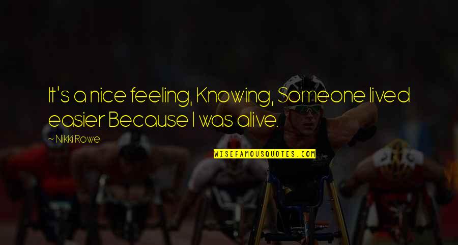 Feeling Alive Quotes By Nikki Rowe: It's a nice feeling, Knowing, Someone lived easier