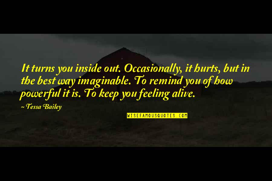 Feeling Alive Quotes By Tessa Bailey: It turns you inside out. Occasionally, it hurts,